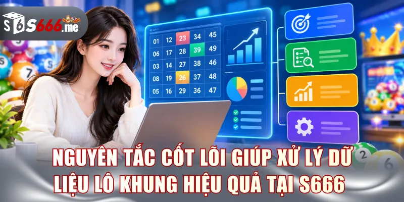 Nguyên tắc cốt lõi giúp xử lý dữ liệu lô khung hiệu quả tại S666